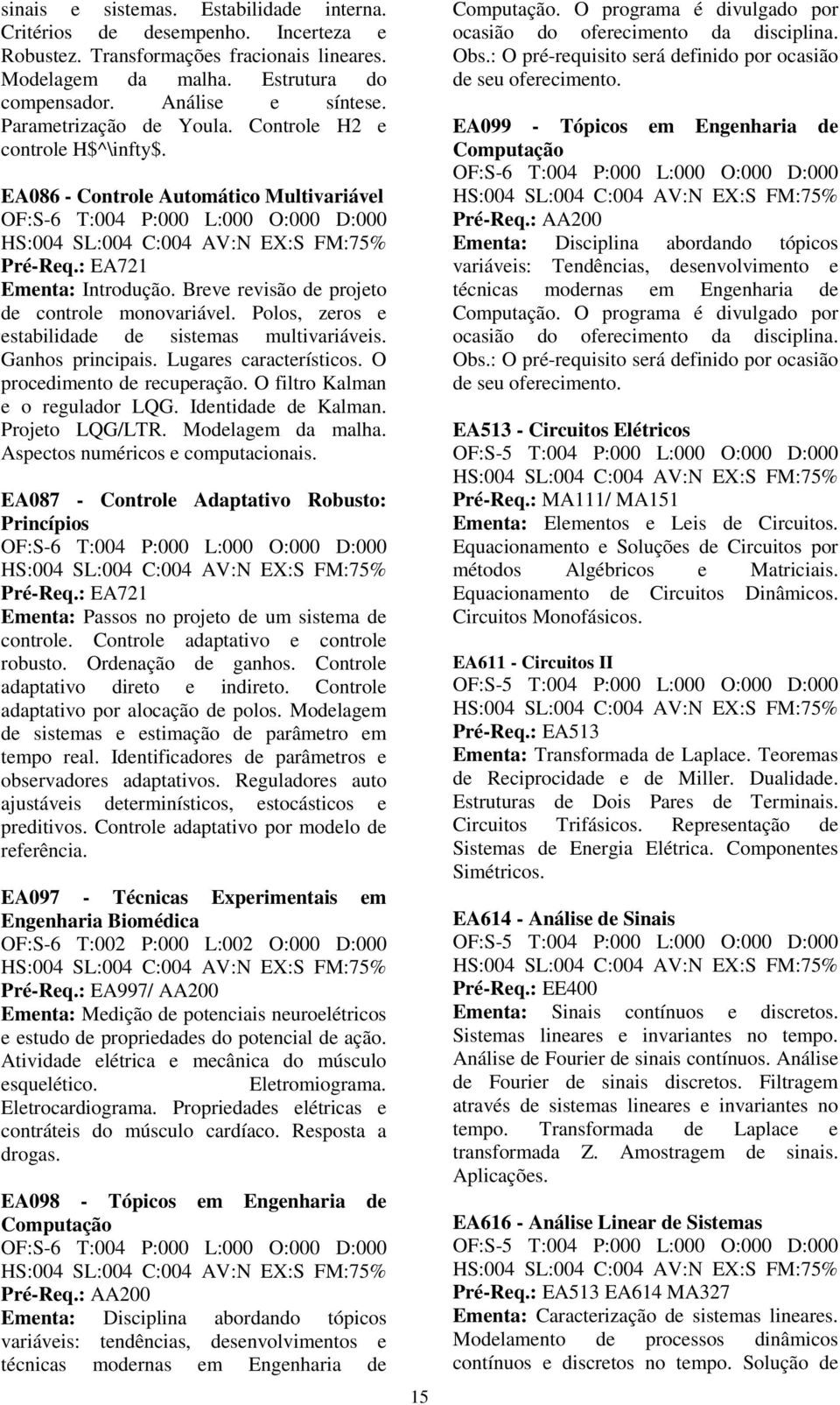 Polos, zeros e estabilidade de sistemas multivariáveis. Ganhos principais. Lugares característicos. O procedimento de recuperação. O filtro Kalman e o regulador LQG. Identidade de Kalman.