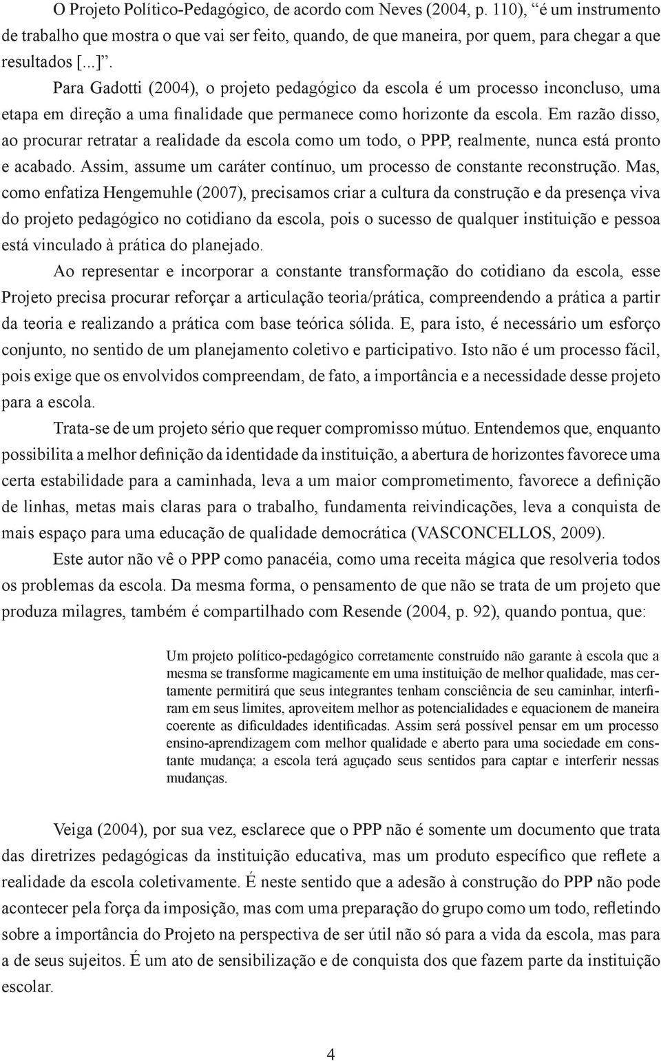 Em razão disso, ao procurar retratar a realidade da escola como um todo, o PPP, realmente, nunca está pronto e acabado. Assim, assume um caráter contínuo, um processo de constante reconstrução.