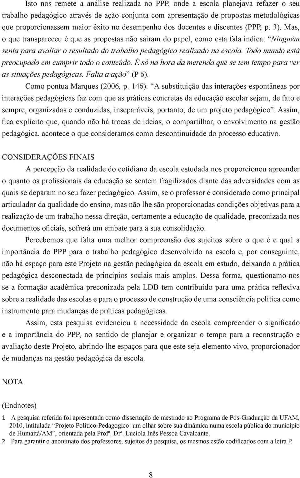 Mas, o que transpareceu é que as propostas não saíram do papel, como esta fala indica: Ninguém senta para avaliar o resultado do trabalho pedagógico realizado na escola.