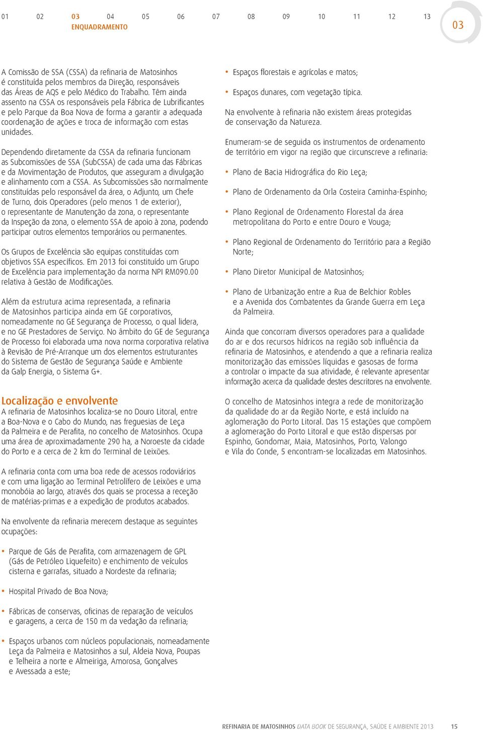 Dependendo diretamente da CSSA da refinaria funcionam as Subcomissões de SSA (SubCSSA) de cada uma das Fábricas e da Movimentação de Produtos, que asseguram a divulgação e alinhamento com a CSSA.