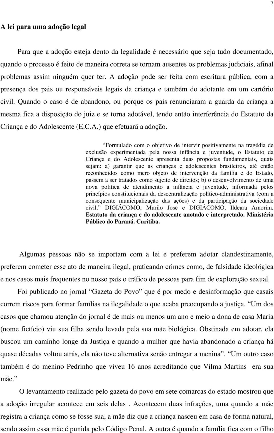 Quando o caso é de abandono, ou porque os pais renunciaram a guarda da criança a mesma fica a disposição do juiz e se torna adotável, tendo então interferência do Estatuto da Criança e do Adolescente