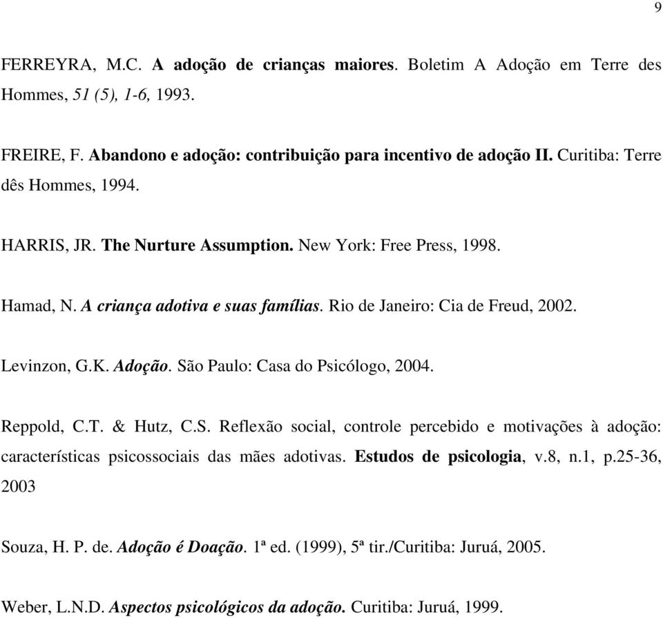 Levinzon, G.K. Adoção. São Paulo: Casa do Psicólogo, 2004. Reppold, C.T. & Hutz, C.S. Reflexão social, controle percebido e motivações à adoção: características psicossociais das mães adotivas.