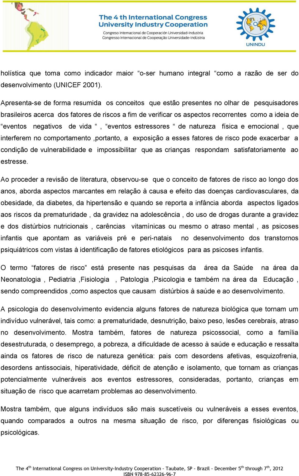 negativos de vida, eventos estressores de natureza física e emocional, que interferem no comportamento,portanto, a exposição a esses fatores de risco pode exacerbar a condição de vulnerabilidade e