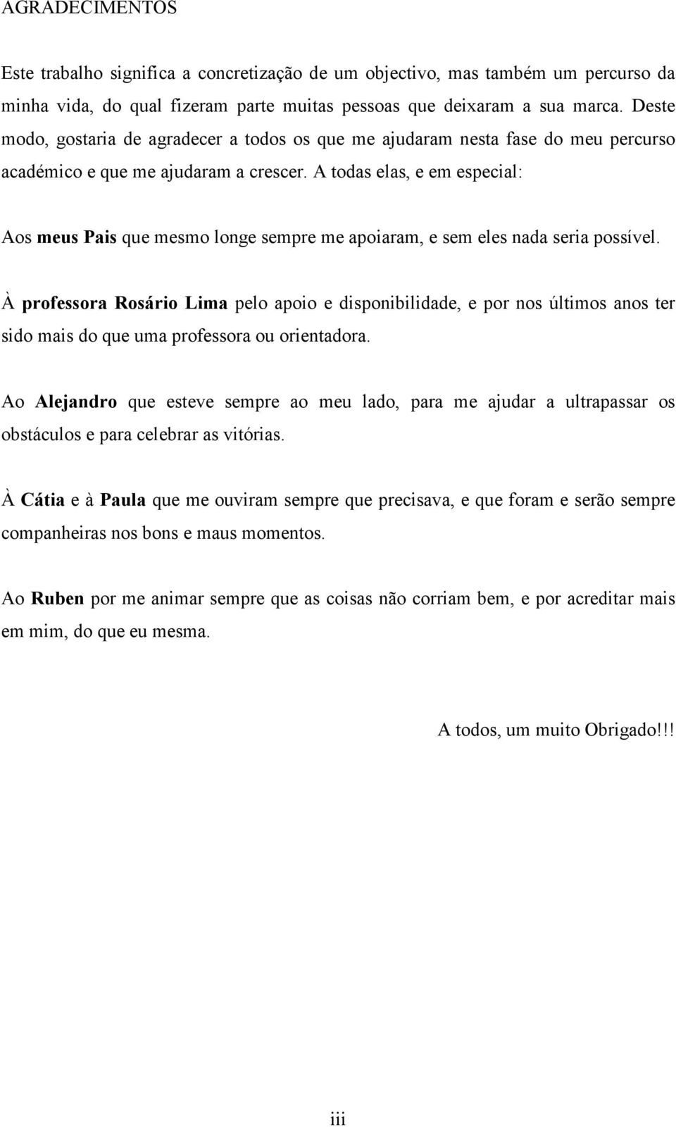 A todas elas, e em especial: Aos meus Pais que mesmo longe sempre me apoiaram, e sem eles nada seria possível.