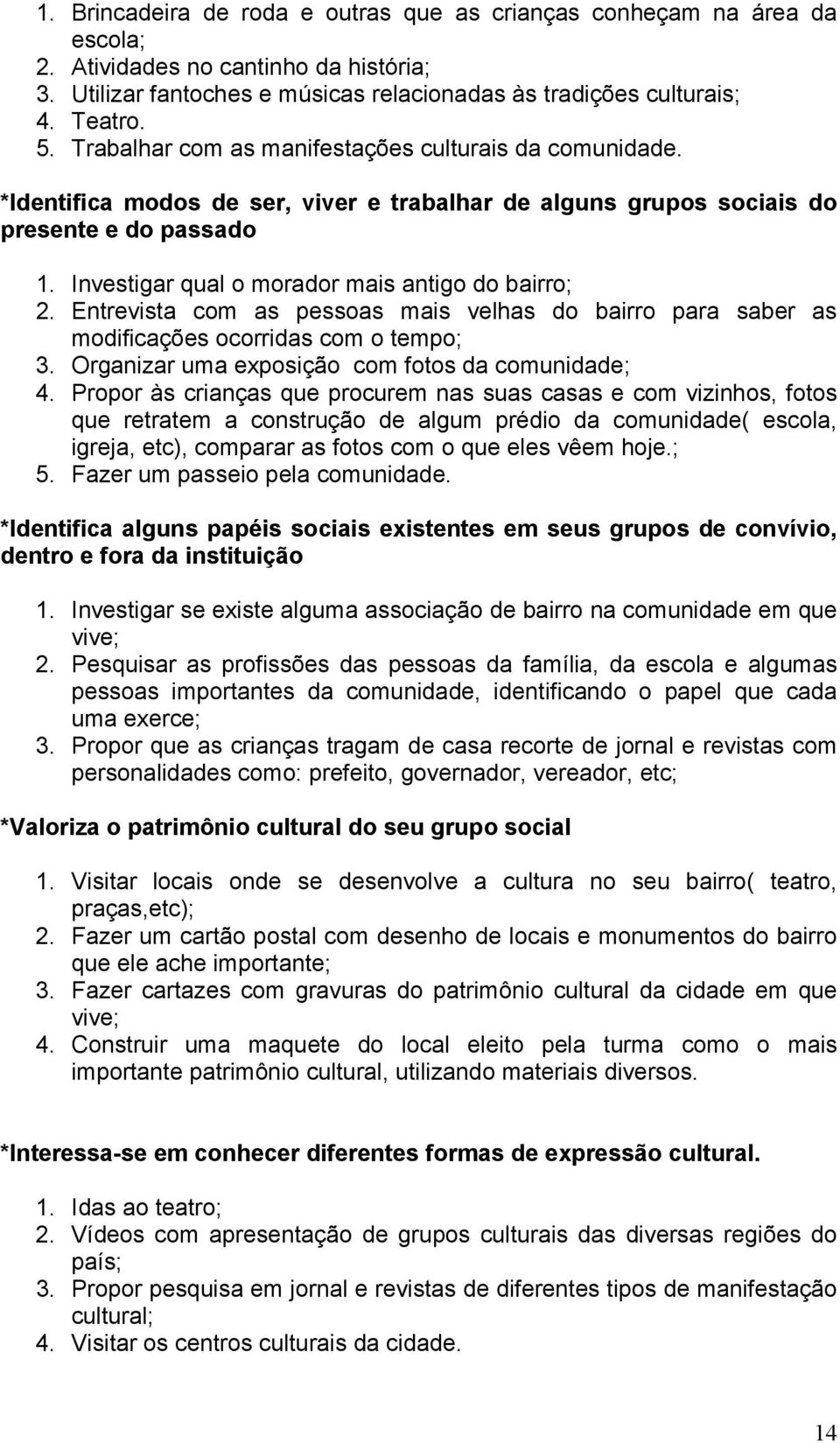 Investigar qual o morador mais antigo do bairro; 2. Entrevista com as pessoas mais velhas do bairro para saber as modificações ocorridas com o tempo; 3.