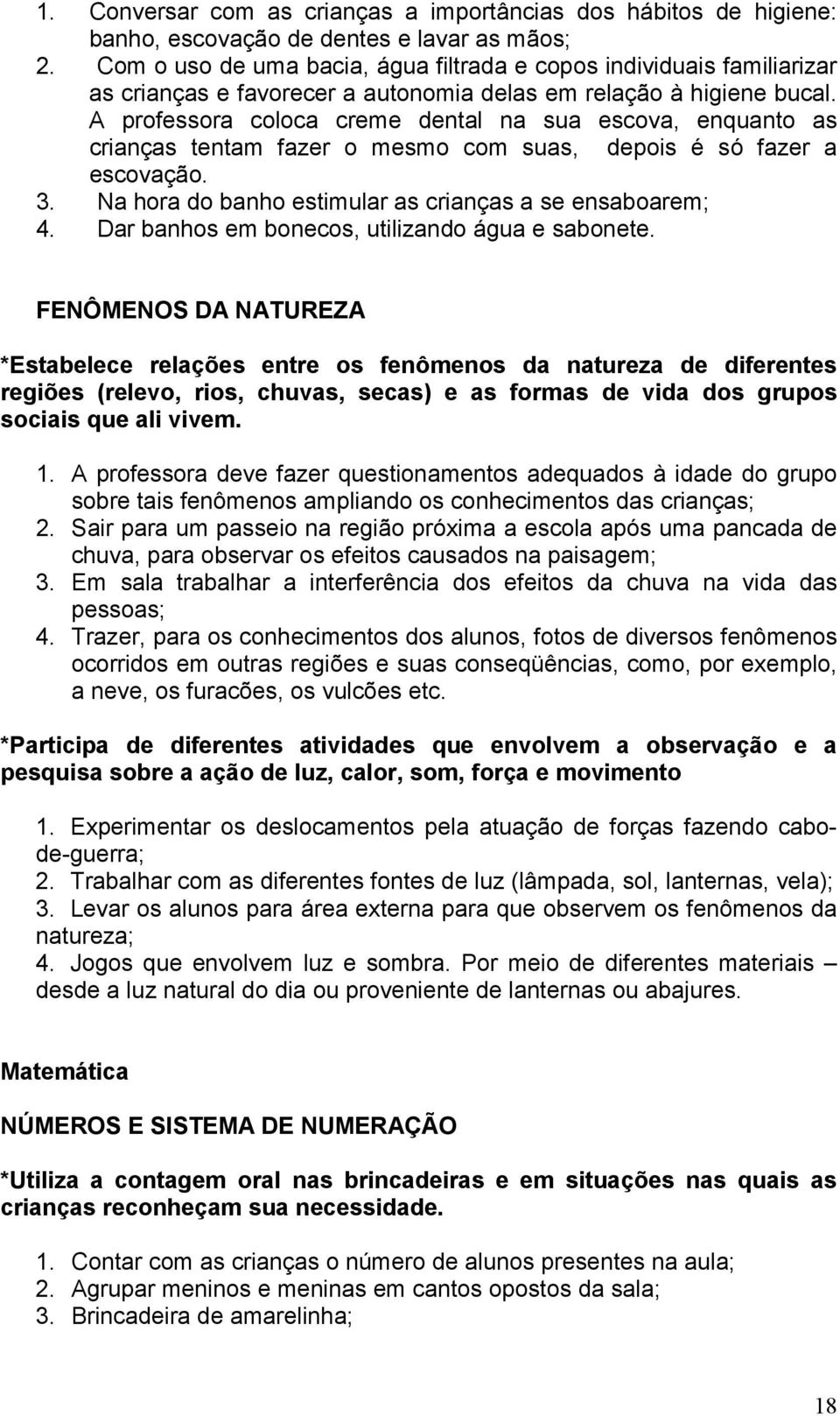 A professora coloca creme dental na sua escova, enquanto as crianças tentam fazer o mesmo com suas, depois é só fazer a escovação. 3. Na hora do banho estimular as crianças a se ensaboarem; 4.