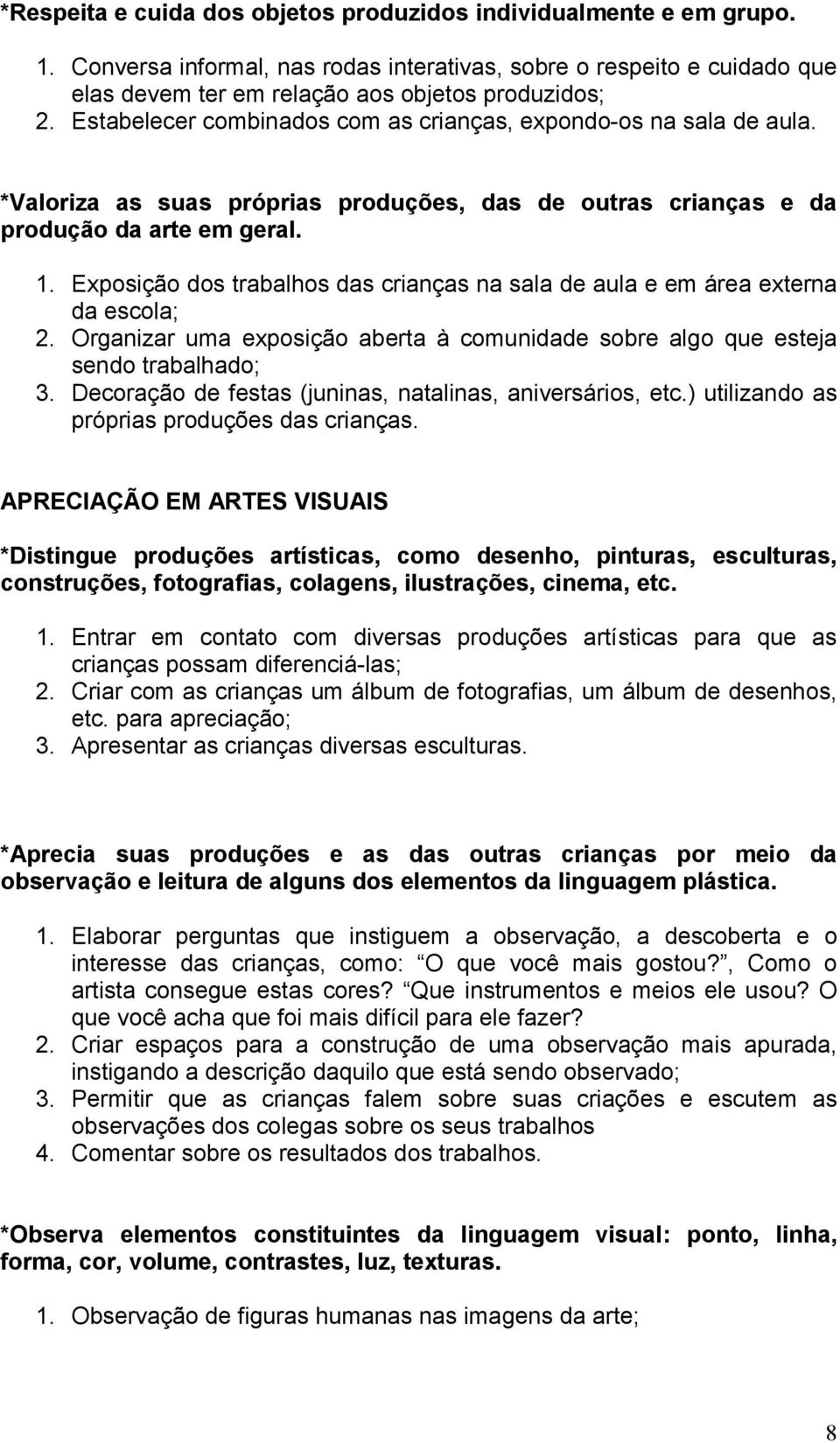 Exposição dos trabalhos das crianças na sala de aula e em área externa da escola; 2. Organizar uma exposição aberta à comunidade sobre algo que esteja sendo trabalhado; 3.