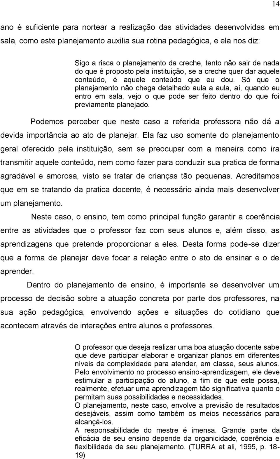 Só que o planejamento não chega detalhado aula a aula, ai, quando eu entro em sala, vejo o que pode ser feito dentro do que foi previamente planejado.