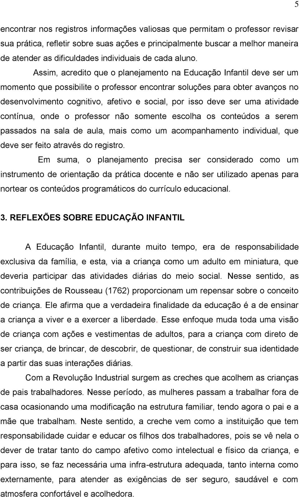 Assim, acredito que o planejamento na Educação Infantil deve ser um momento que possibilite o professor encontrar soluções para obter avanços no desenvolvimento cognitivo, afetivo e social, por isso