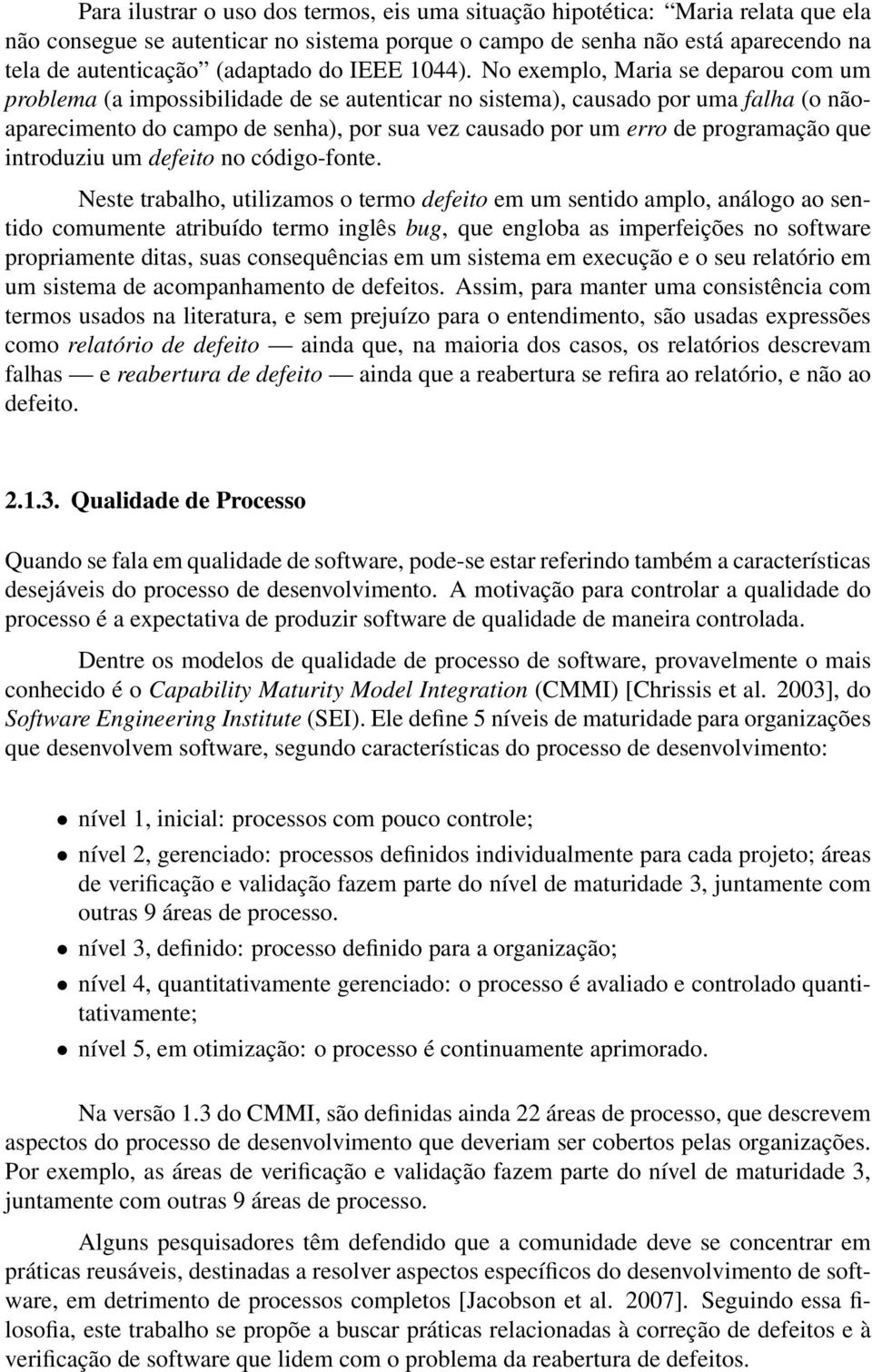 No exemplo, Maria se deparou com um problema (a impossibilidade de se autenticar no sistema), causado por uma falha (o nãoaparecimento do campo de senha), por sua vez causado por um erro de