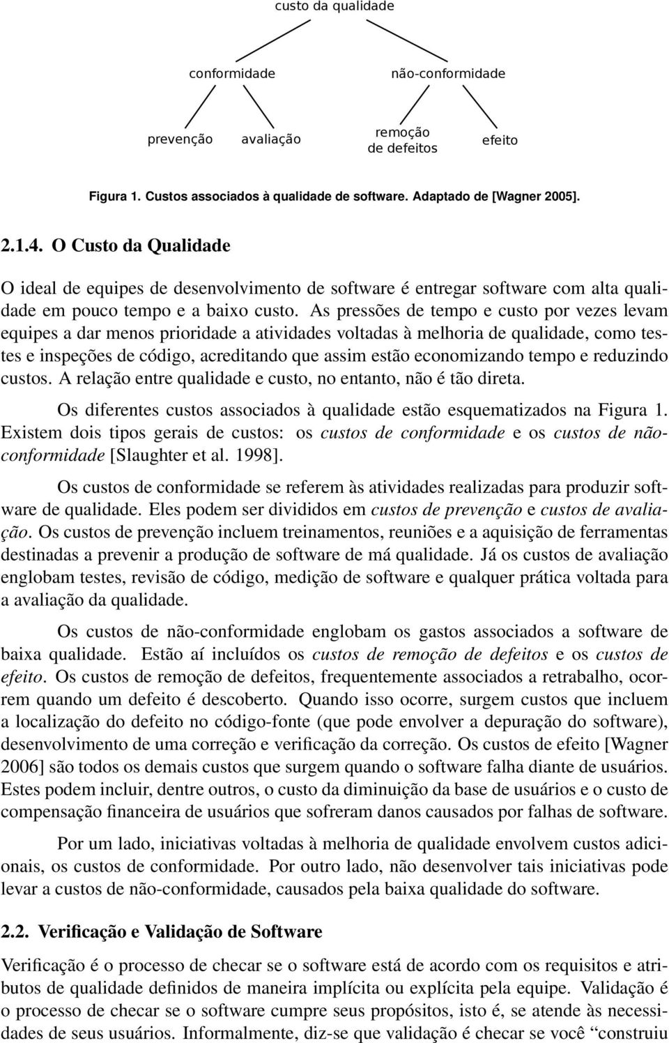 As pressões de tempo e custo por vezes levam equipes a dar menos prioridade a atividades voltadas à melhoria de qualidade, como testes e inspeções de código, acreditando que assim estão economizando