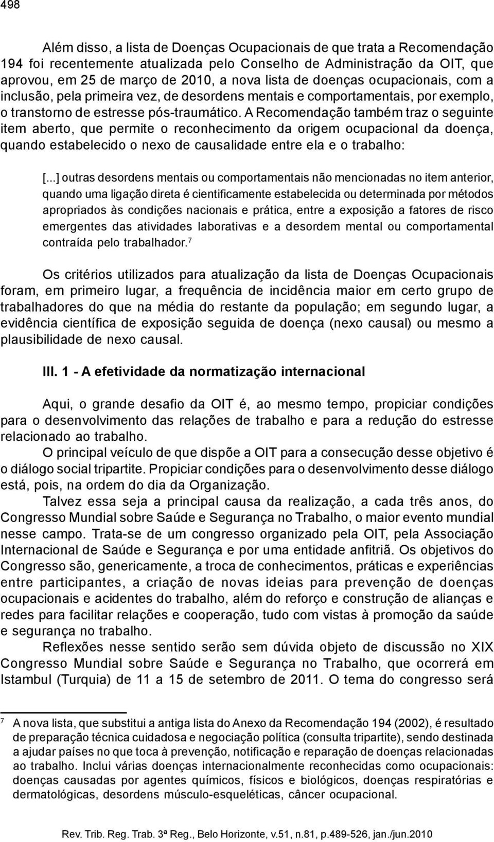 A Recomendação também traz o seguinte item aberto, que permite o reconhecimento da origem ocupacional da doença, quando estabelecido o nexo de causalidade entre ela e o trabalho: [.