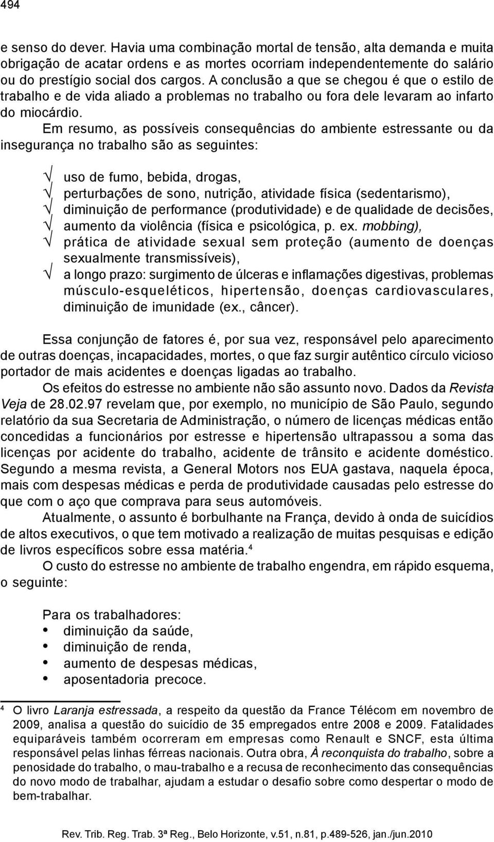 Em resumo, as possíveis consequências do ambiente estressante ou da insegurança no trabalho são as seguintes: uso de fumo, bebida, drogas, perturbações de sono, nutrição, atividade física