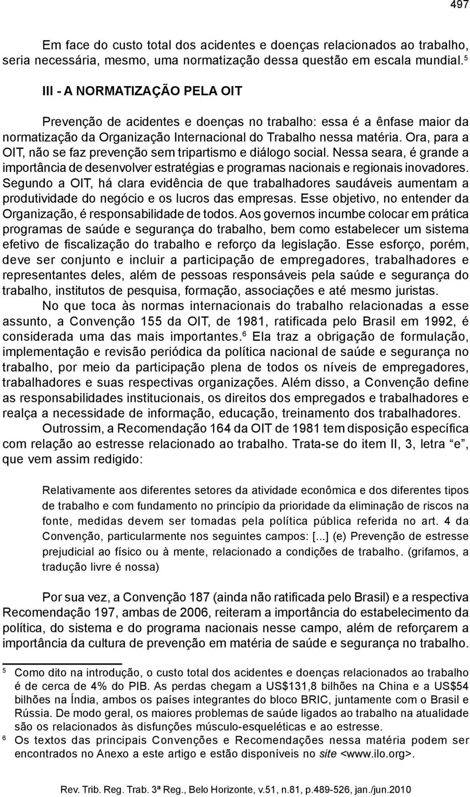 Ora, para a OIT, não se faz prevenção sem tripartismo e diálogo social. Nessa seara, é grande a importância de desenvolver estratégias e programas nacionais e regionais inovadores.