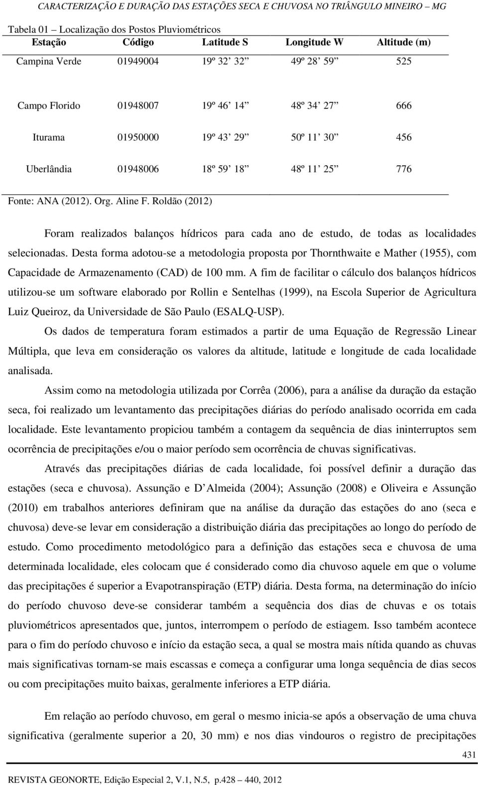 Desta forma adotou-se a metodologia proposta por Thornthwaite e Mather (1955), com Capacidade de Armazenamento (CAD) de 100 mm.