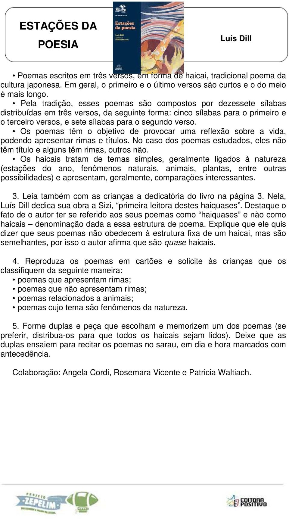 Os poemas têm o objetivo de provocar uma reflexão sobre a vida, podendo apresentar rimas e títulos. No caso dos poemas estudados, eles não têm título e alguns têm rimas, outros não.