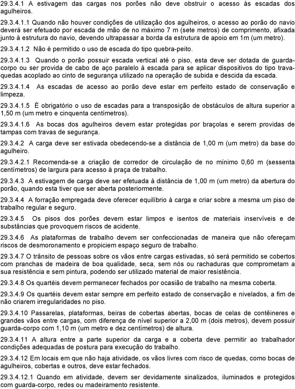 1 Quando não houver condições de utilização dos agulheiros, o acesso ao porão do navio deverá ser efetuado por escada de mão de no máximo 7 m (sete metros) de comprimento, afixada junto à estrutura