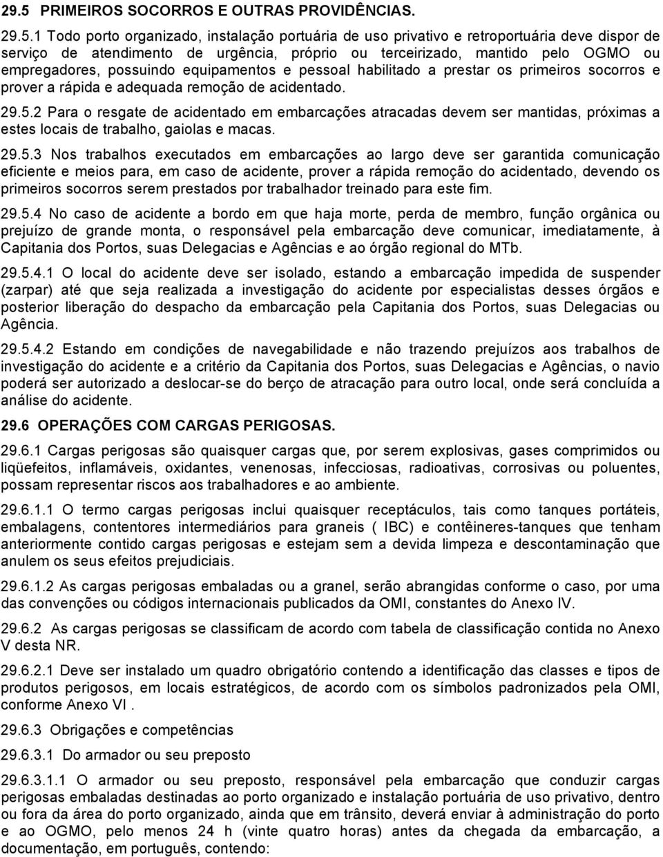 2 Para o resgate de acidentado em embarcações atracadas devem ser mantidas, próximas a estes locais de trabalho, gaiolas e macas. 29.5.