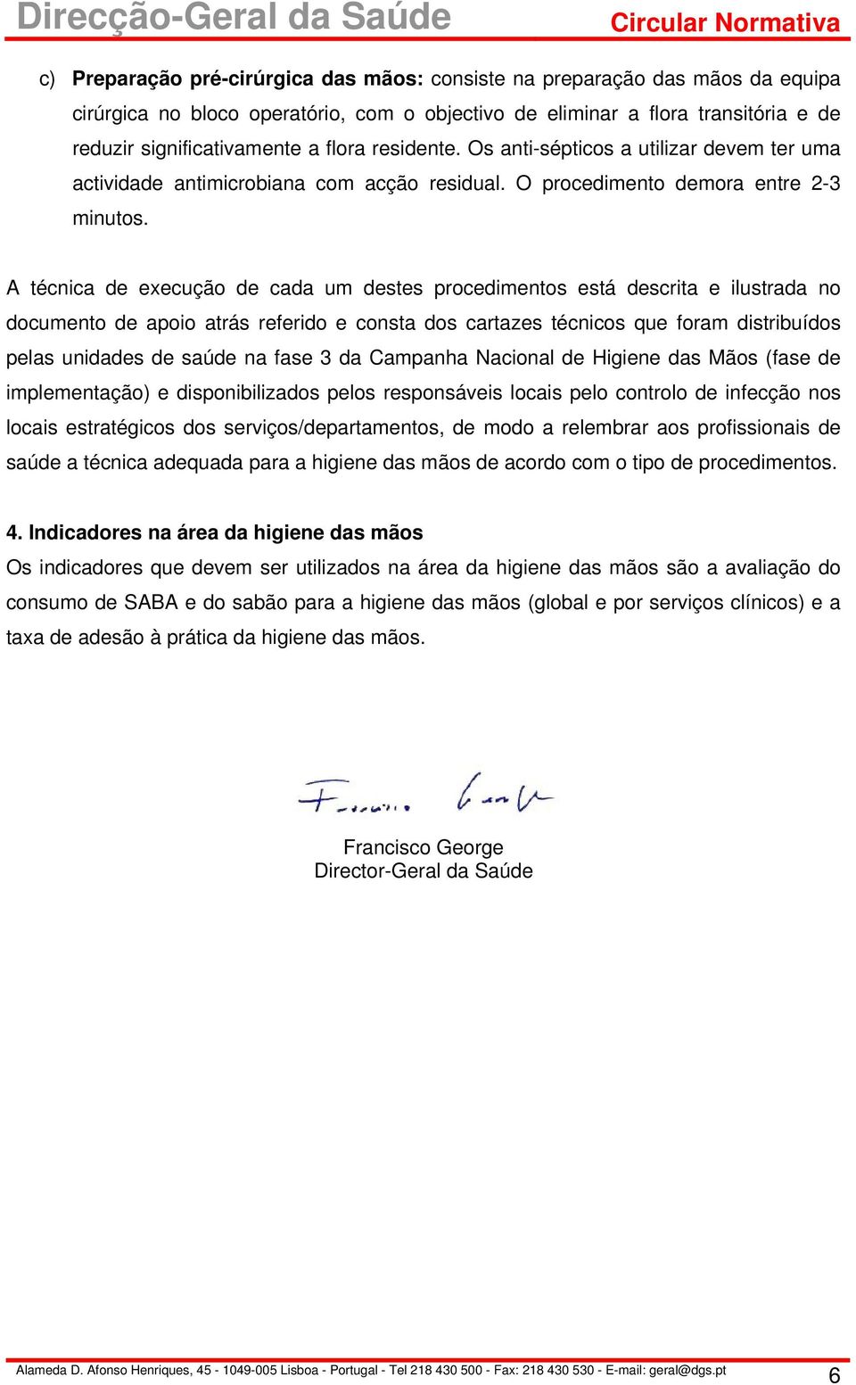 A técnica de execução de cada um destes procedimentos está descrita e ilustrada no documento de apoio atrás referido e consta dos cartazes técnicos que foram distribuídos pelas unidades de saúde na