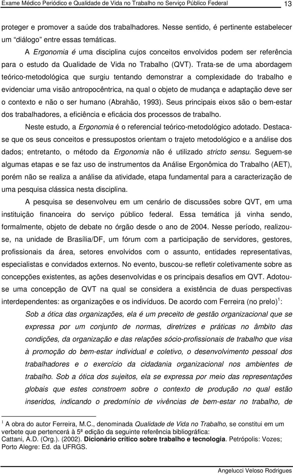 Trata-se de uma abordagem teórico-metodológica que surgiu tentando demonstrar a complexidade do trabalho e evidenciar uma visão antropocêntrica, na qual o objeto de mudança e adaptação deve ser o