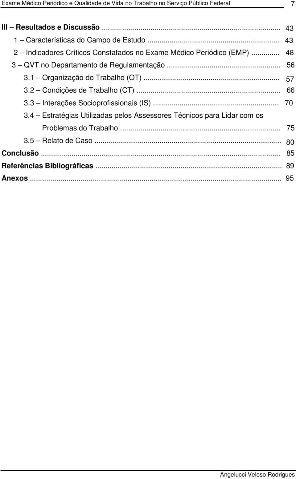 1 Organização do Trabalho (OT)... 57 3.2 Condições de Trabalho (CT)... 66 3.3 Interações Socioprofissionais (IS)... 70 3.