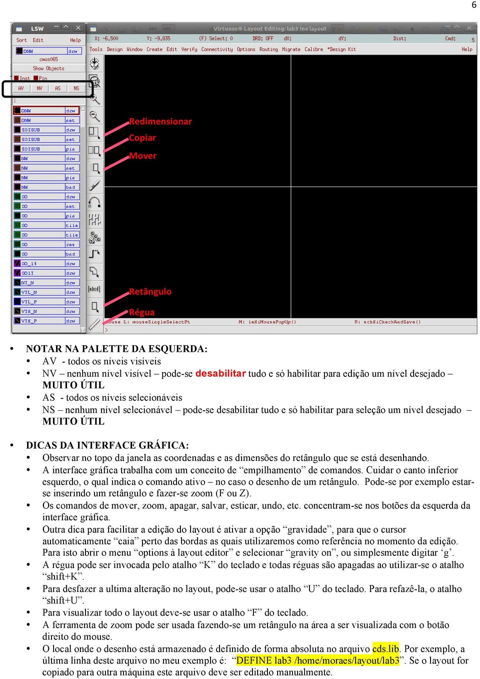 topo da janela as coordenadas e as dimensões do retângulo que se está desenhando. A interface gráfica trabalha com um conceito de empilhamento de comandos.