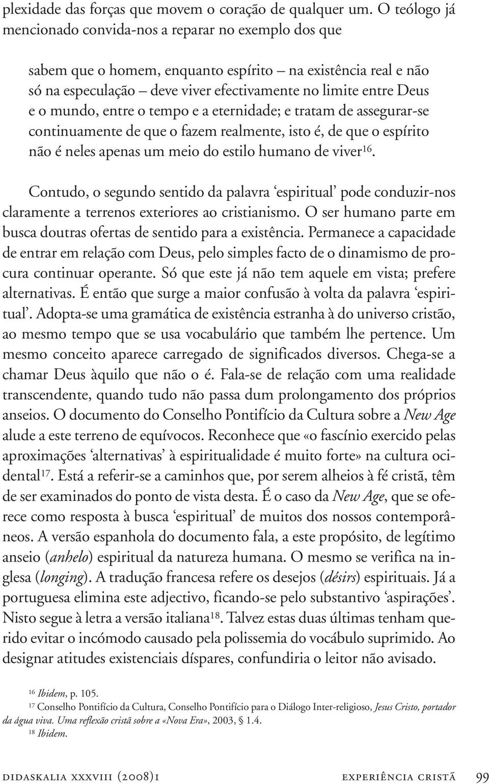 mundo, entre o tempo e a eternidade; e tratam de assegurar-se continuamente de que o fazem realmente, isto é, de que o espírito não é neles apenas um meio do estilo humano de viver 16.