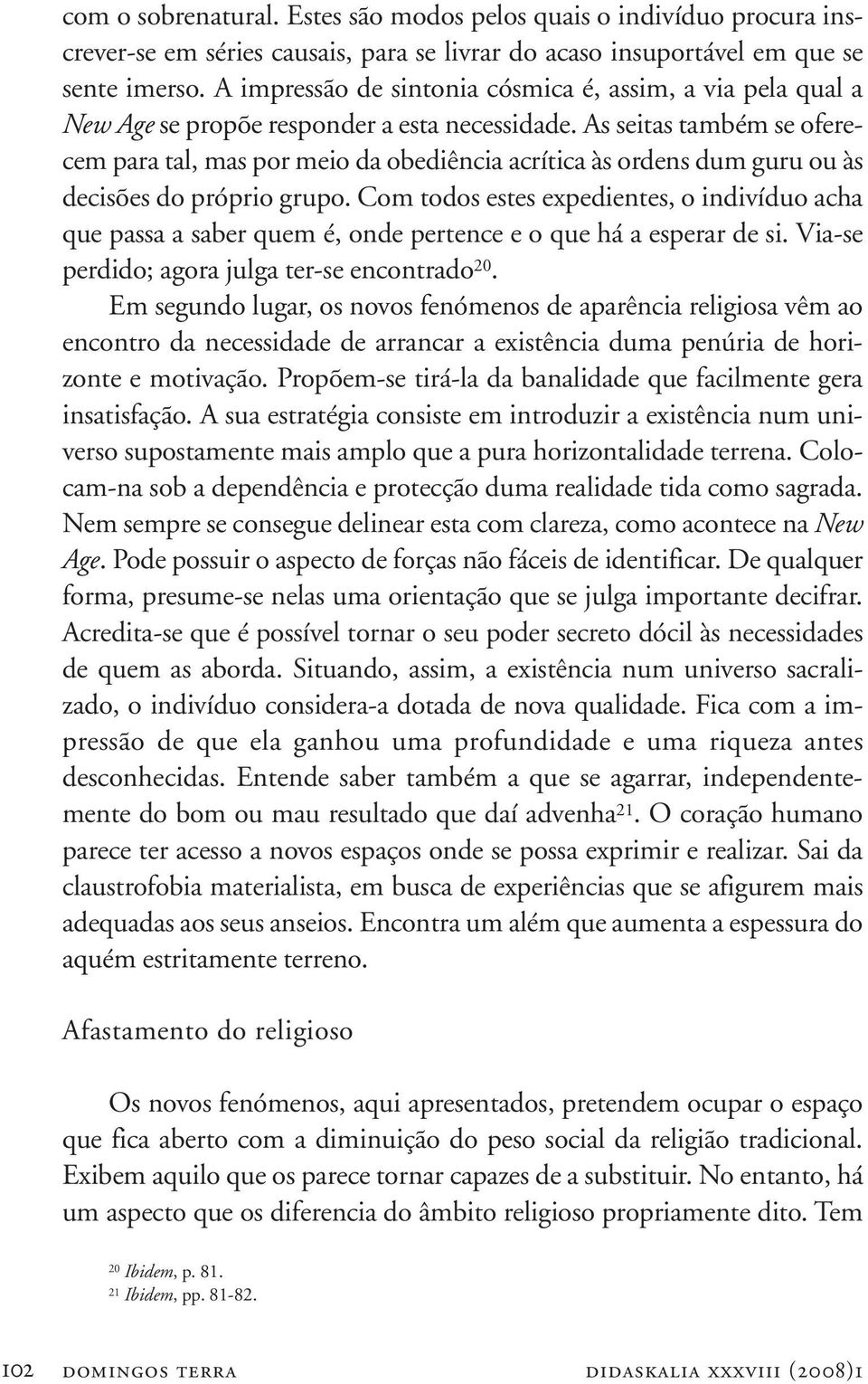 As seitas também se oferecem para tal, mas por meio da obediência acrítica às ordens dum guru ou às decisões do próprio grupo.