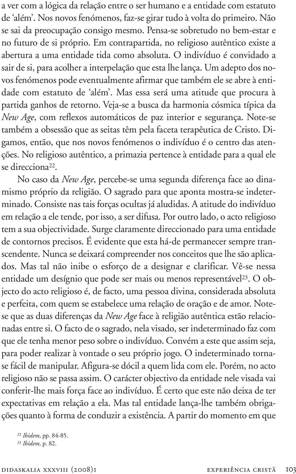 O indivíduo é convidado a sair de si, para acolher a interpelação que esta lhe lança. Um adepto dos novos fenómenos pode eventualmente afirmar que também ele se abre à entidade com estatuto de além.