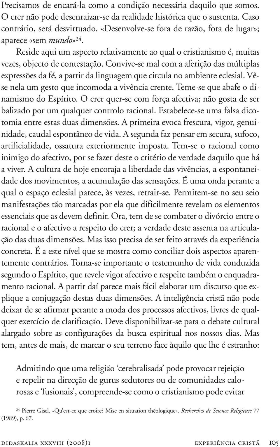 Convive-se mal com a aferição das múltiplas expressões da fé, a partir da linguagem que circula no ambiente eclesial. Vêse nela um gesto que incomoda a vivência crente.