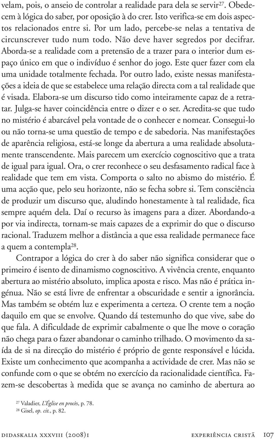 Aborda-se a realidade com a pretensão de a trazer para o interior dum espaço único em que o indivíduo é senhor do jogo. Este quer fazer com ela uma unidade totalmente fechada.