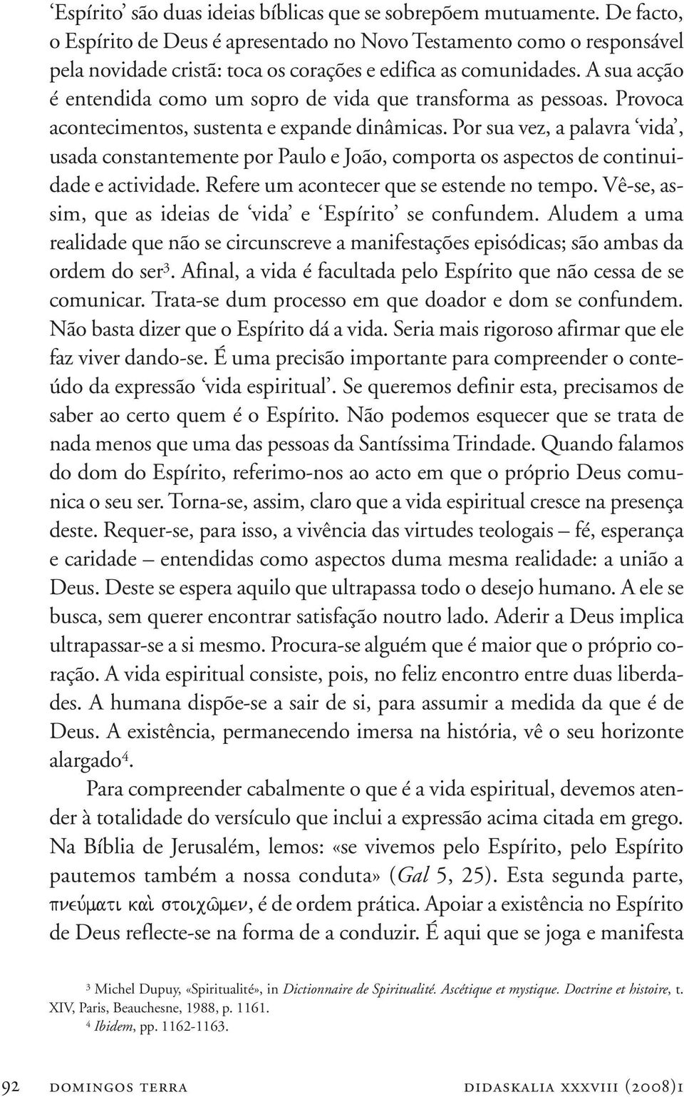 A sua acção é entendida como um sopro de vida que transforma as pessoas. Provoca acontecimentos, sustenta e expande dinâmicas.