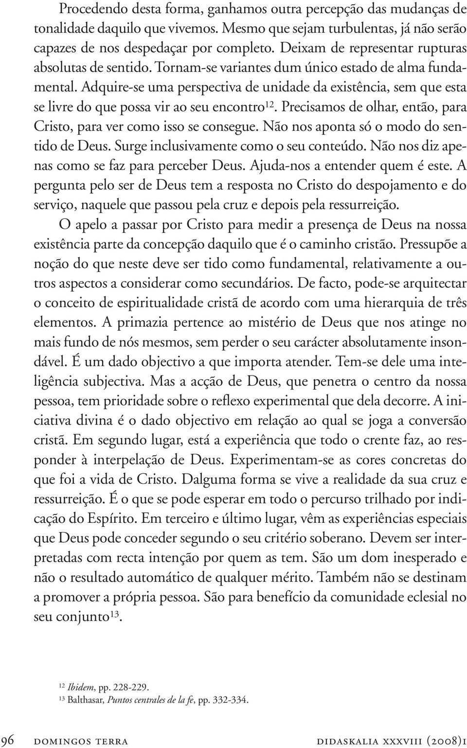 Adquire-se uma perspectiva de unidade da existência, sem que esta se livre do que possa vir ao seu encontro 12. Precisamos de olhar, então, para Cristo, para ver como isso se consegue.