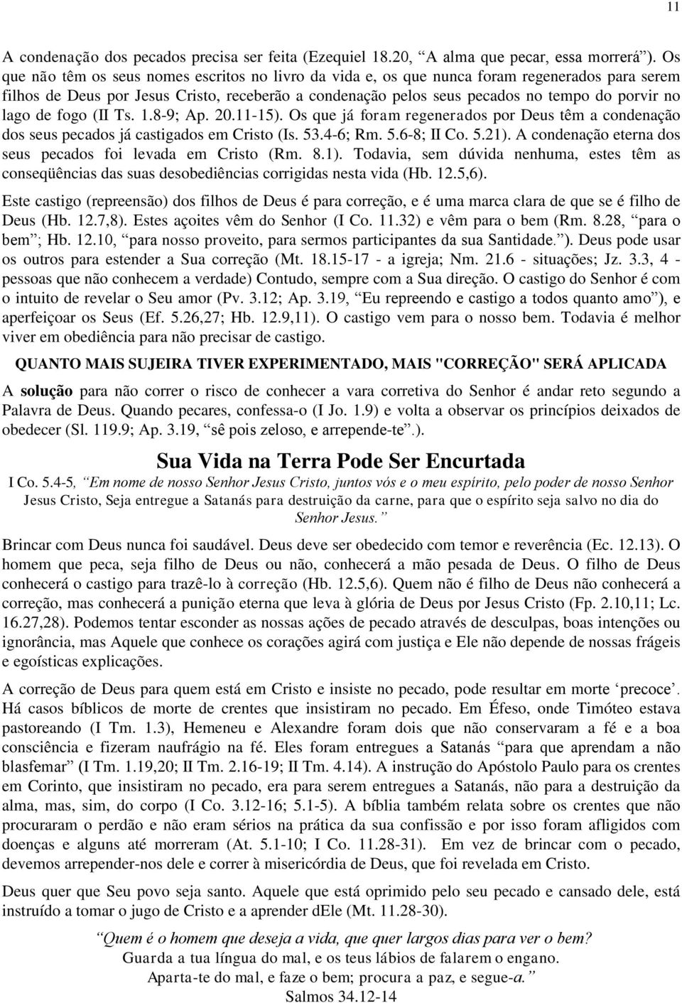 lago de fogo (II Ts. 1.8-9; Ap. 20.11-15). Os que já foram regenerados por Deus têm a condenação dos seus pecados já castigados em Cristo (Is. 53.4-6; Rm. 5.6-8; II Co. 5.21).