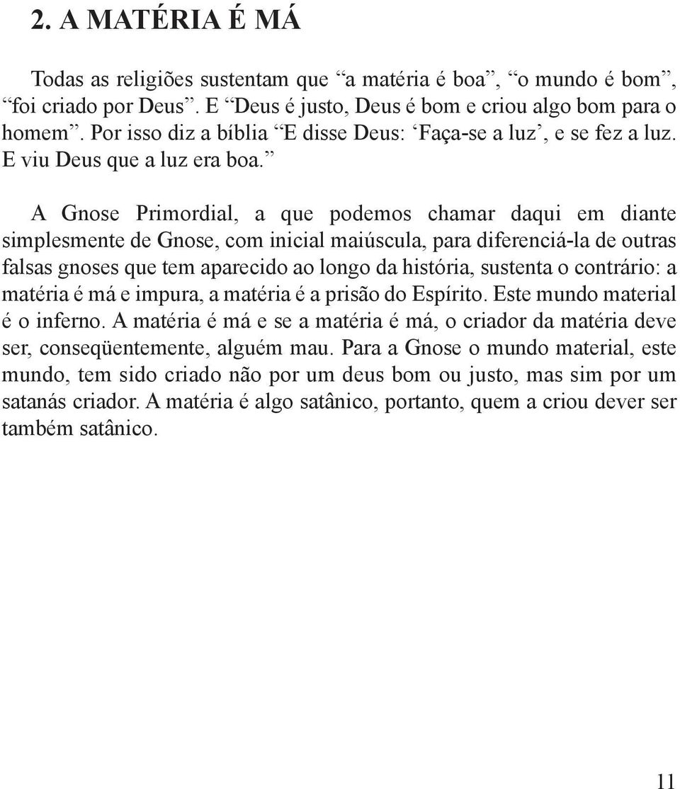 A Gnose Primordial, a que podemos chamar daqui em diante simplesmente de Gnose, com inicial maiúscula, para diferenciá-la de outras falsas gnoses que tem aparecido ao longo da história, sustenta o