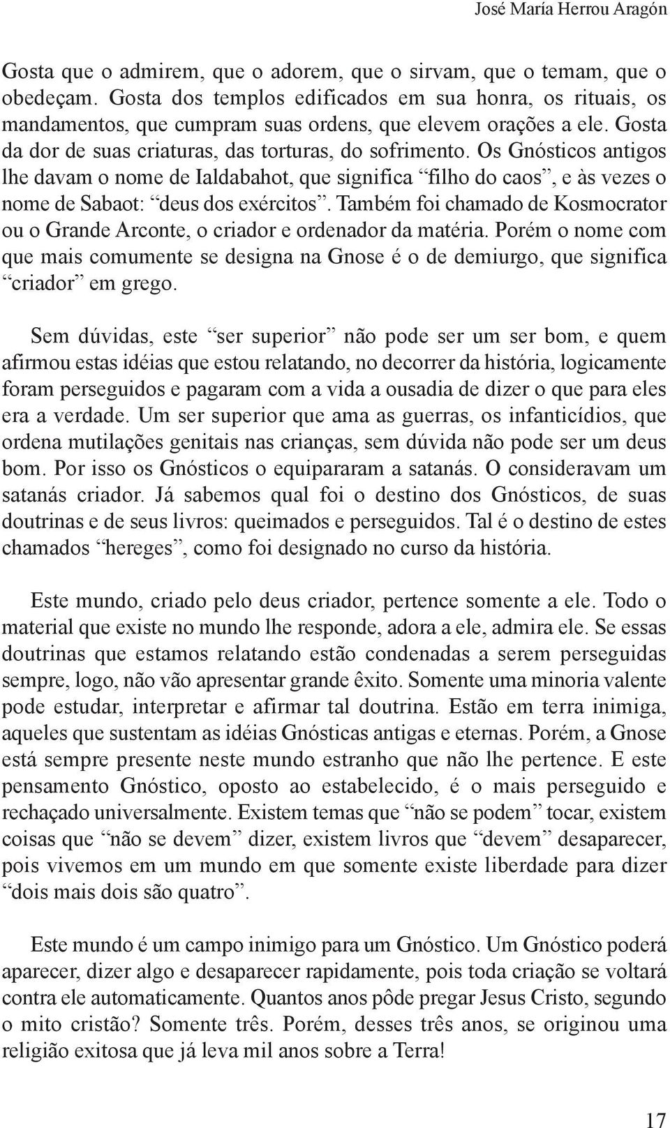 Os Gnósticos antigos lhe davam o nome de Ialdabahot, que significa filho do caos, e às vezes o nome de Sabaot: deus dos exércitos.