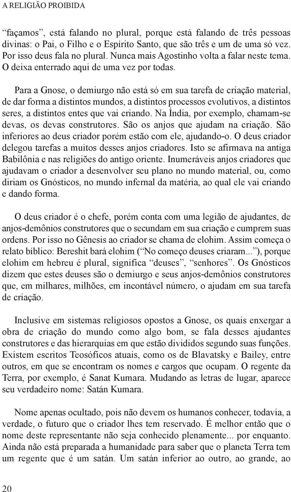 Para a Gnose, o demiurgo não está só em sua tarefa de criação material, de dar forma a distintos mundos, a distintos processos evolutivos, a distintos seres, a distintos entes que vai criando.