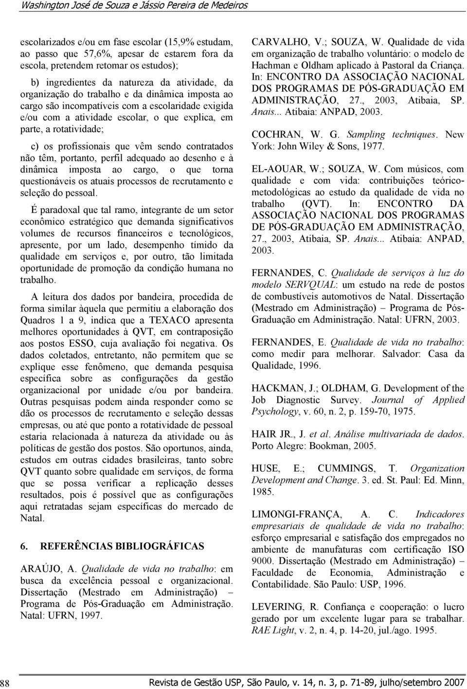 rotatividade; c) os profissionais que vêm sendo contratados não têm, portanto, perfil adequado ao desenho e à dinâmica imposta ao cargo, o que torna questionáveis os atuais processos de recrutamento