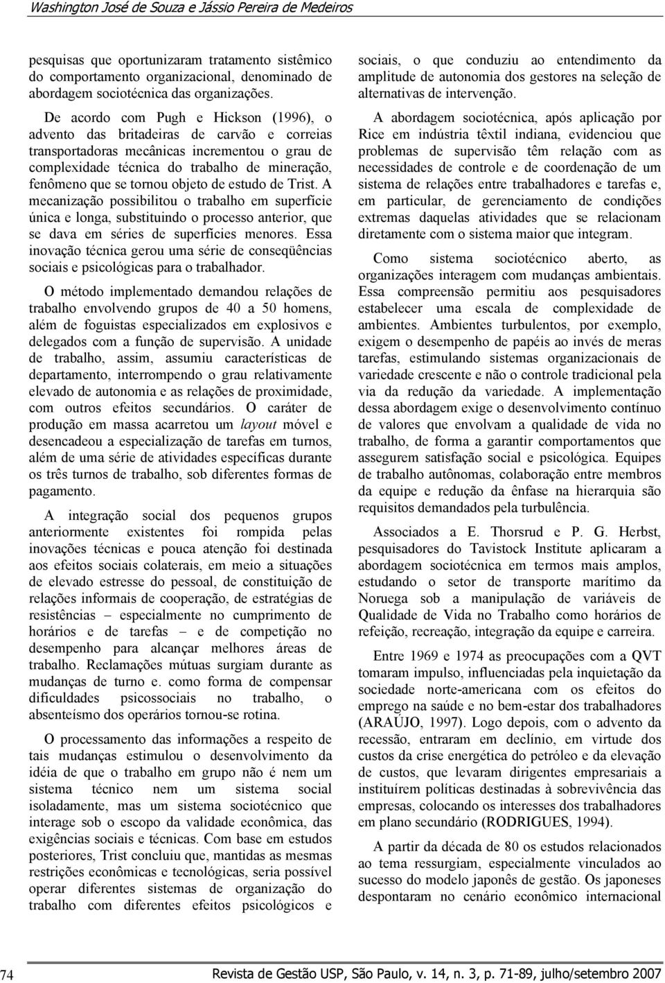 tornou objeto de estudo de Trist. A mecanização possibilitou o trabalho em superfície única e longa, substituindo o processo anterior, que se dava em séries de superfícies menores.