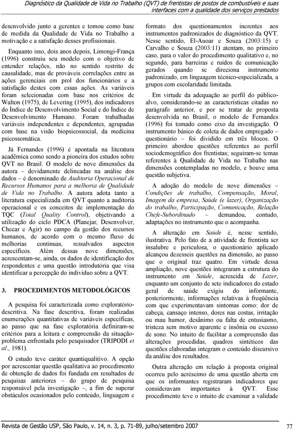 Enquanto isso, dois anos depois, Limongi-França (1996) construiu seu modelo com o objetivo de entender relações, não no sentido restrito de causalidade, mas de prováveis correlações entre as ações