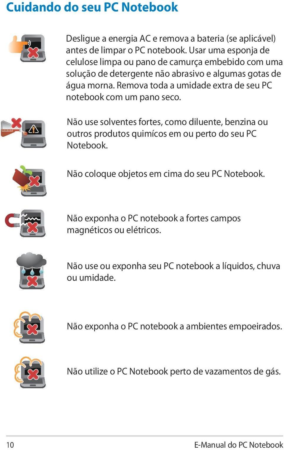 Remova toda a umidade extra de seu PC notebook com um pano seco. Não use solventes fortes, como diluente, benzina ou outros produtos quimícos em ou perto do seu PC Notebook.