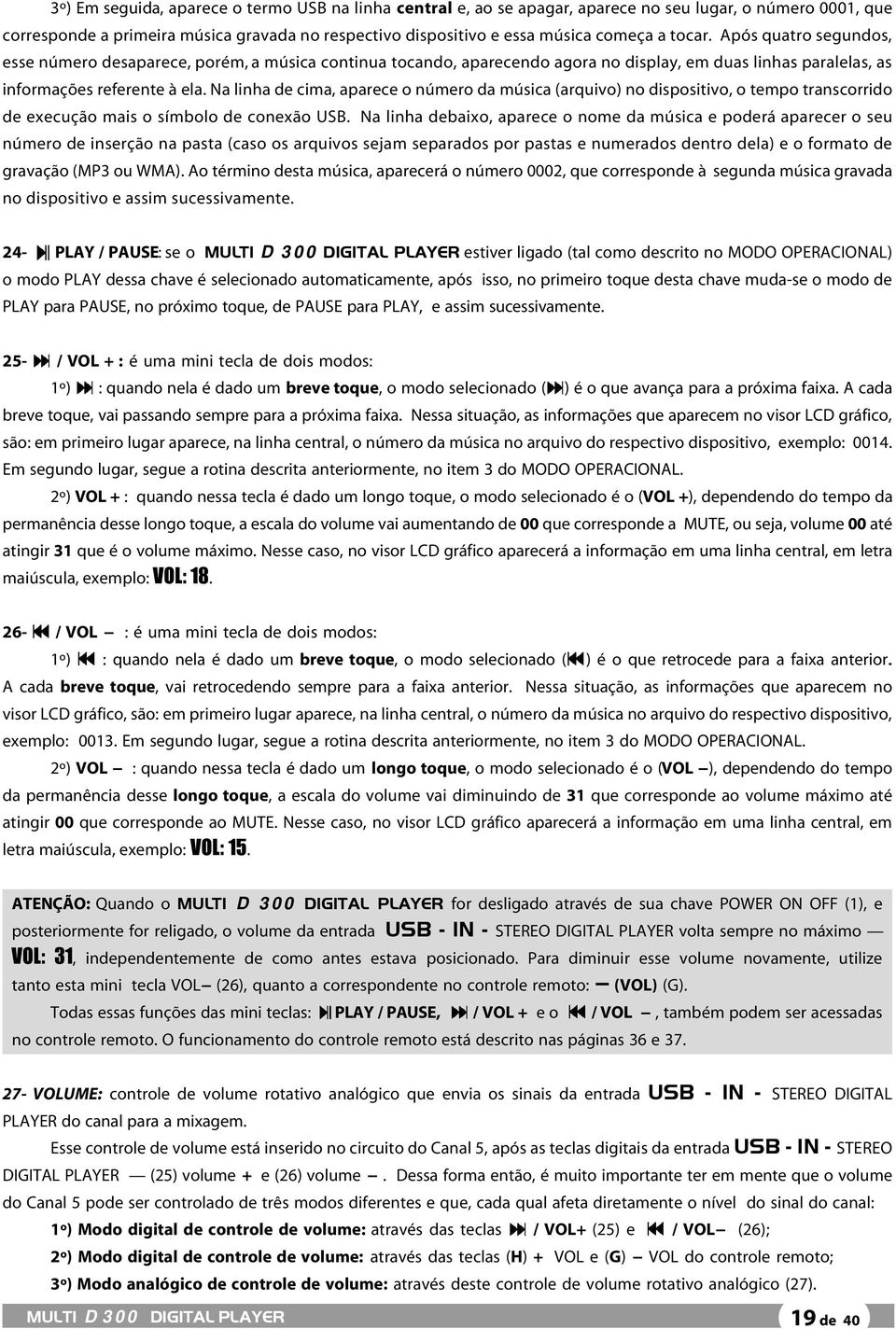 Na linha de cima, aparece o número da música (arquivo) no dispositivo, o tempo transcorrido de execução mais o símbolo de conexão USB.