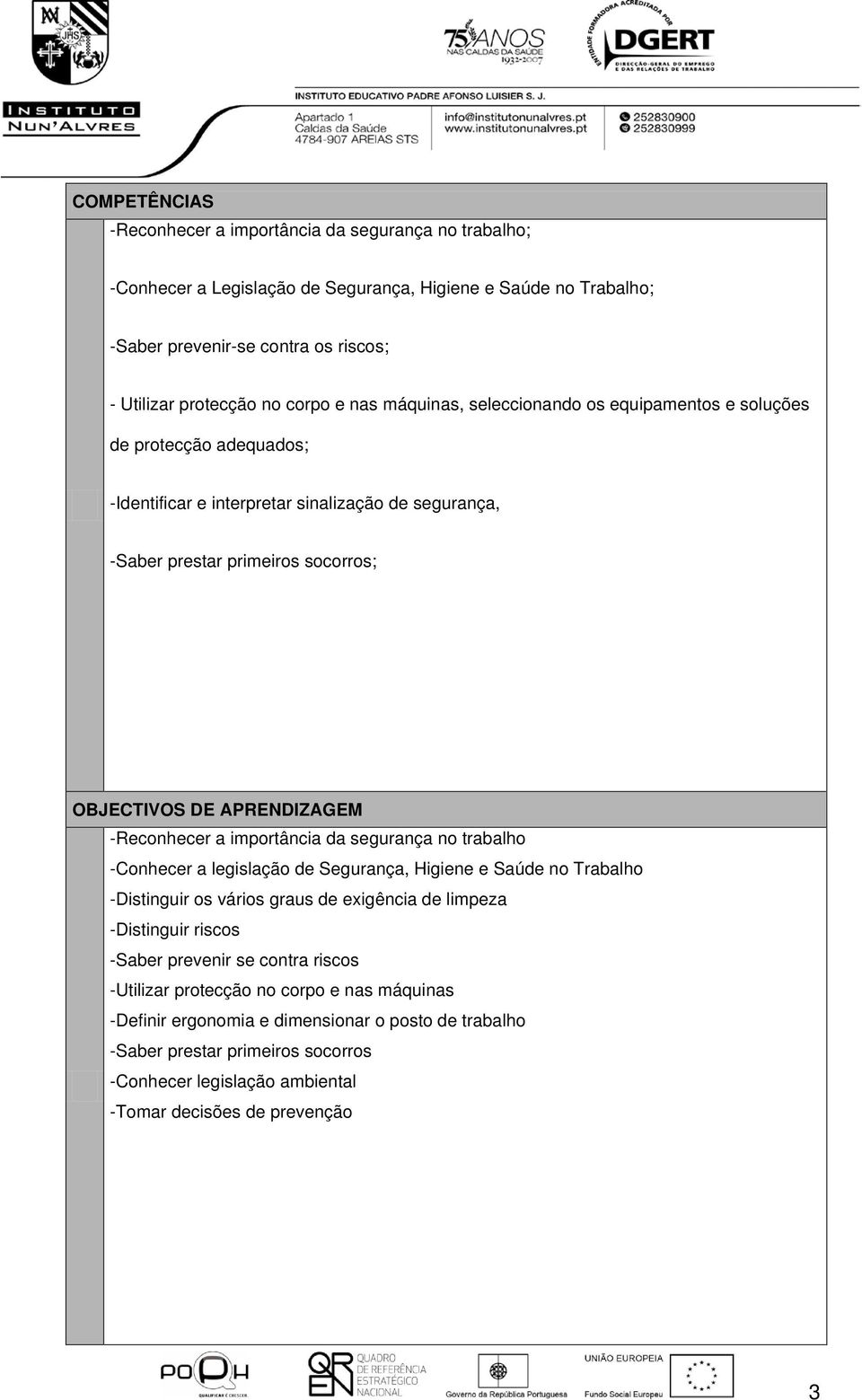 -Reconhecer a importância da segurança no trabalho -Conhecer a legislação de Segurança, Higiene e Saúde no Trabalho -Distinguir os vários graus de exigência de limpeza -Distinguir riscos -Saber