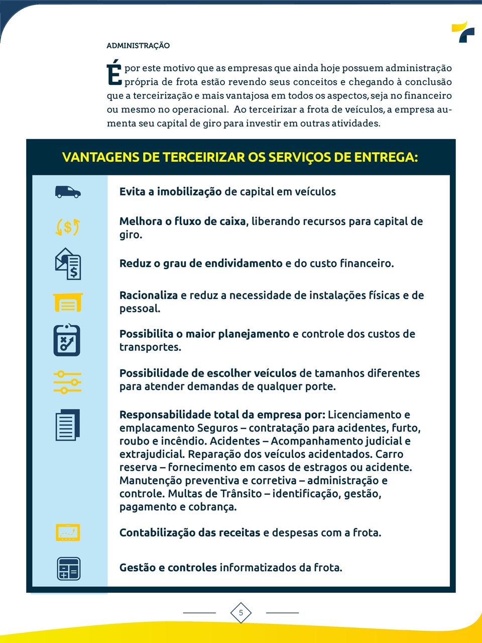 VANTAGENS DE TERCEIRIZAR OS SERVIÇOS DE ENTREGA: Evita a imobilização de capital em veículos Melhora o fluxo de caixa, liberando recursos para capital de giro.