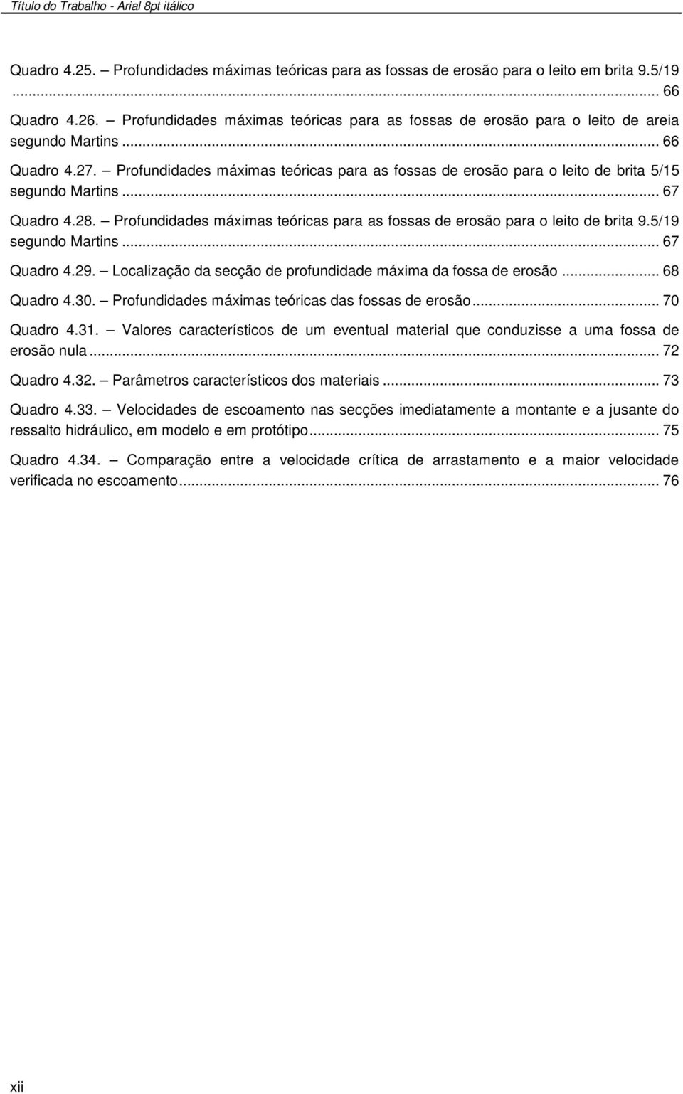 Profundidades máximas teóricas para as fossas de erosão para o leito de brita 5/15 segundo Martins... 67 Quadro 4.28. Profundidades máximas teóricas para as fossas de erosão para o leito de brita 9.