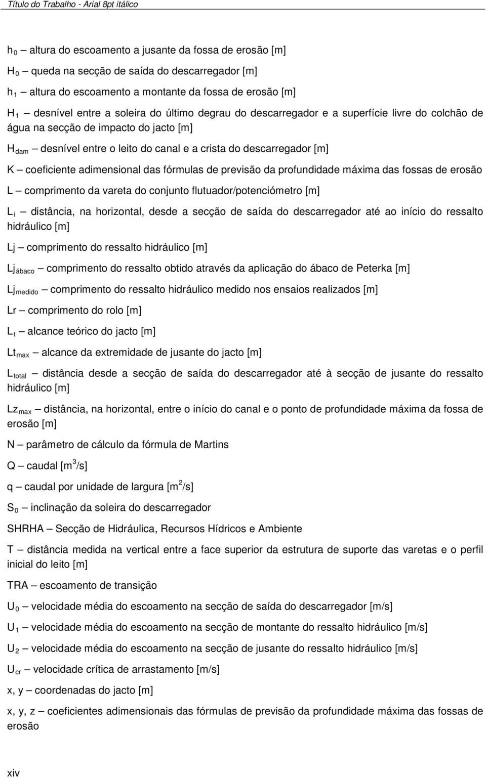 descarregador [m] K coeficiente adimensional das fórmulas de previsão da profundidade máxima das fossas de erosão L comprimento da vareta do conjunto flutuador/potenciómetro [m] L i distância, na