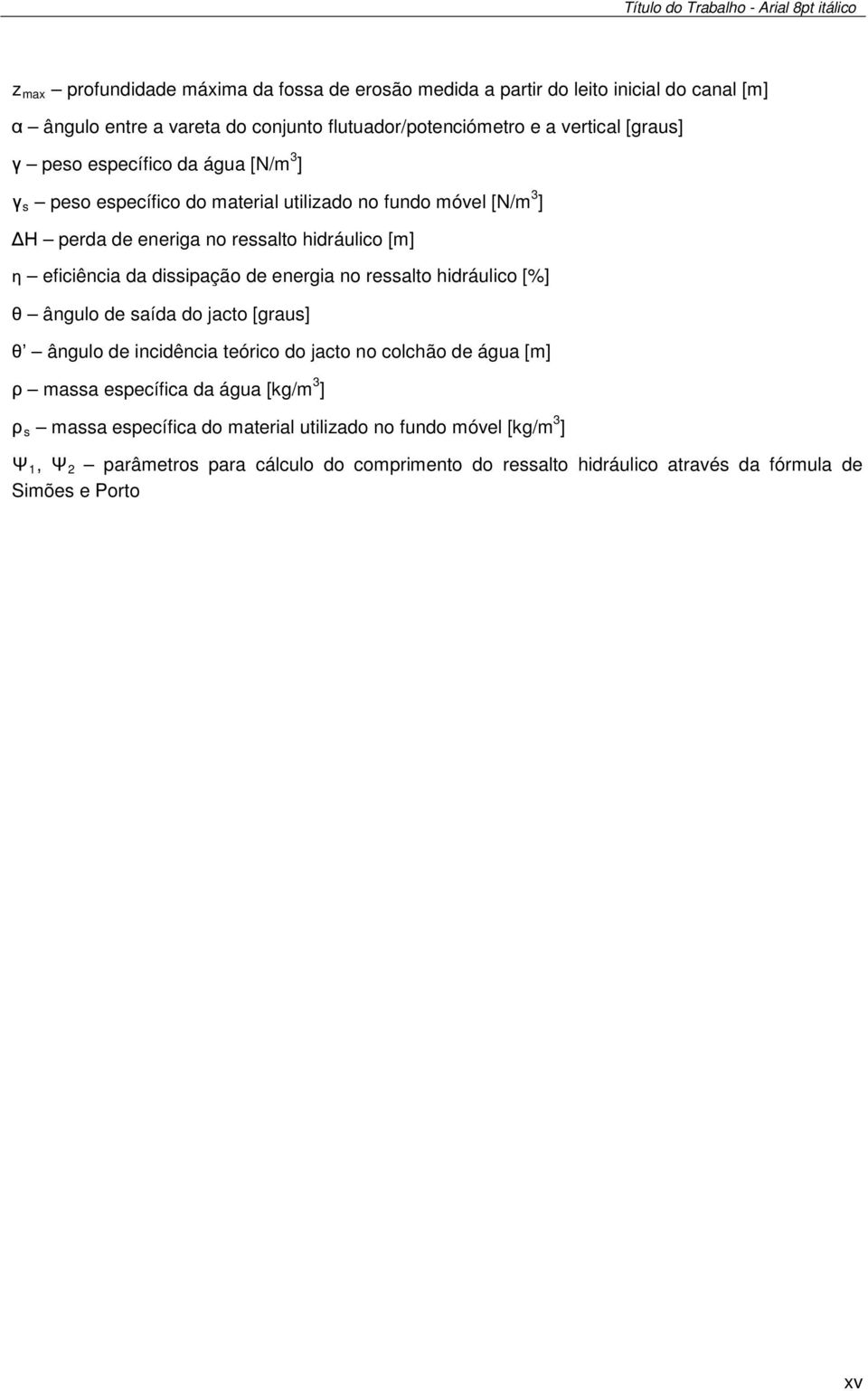 hidráulico [m] η eficiência da dissipação de energia no ressalto hidráulico [%] θ ângulo de saída do jacto [graus] θ ângulo de incidência teórico do jacto no colchão de água [m] ρ