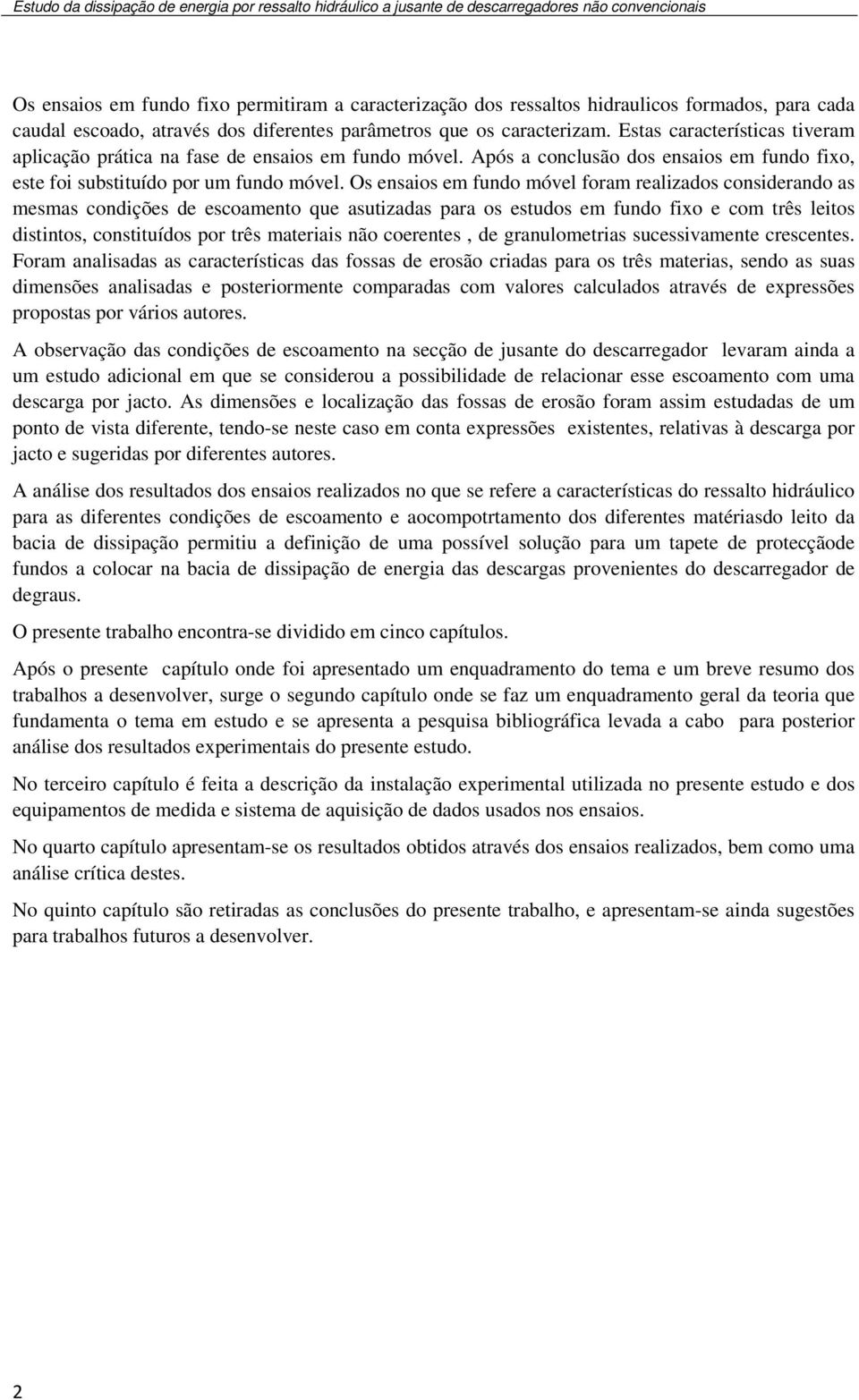 Os ensaios em fundo móvel foram realizados considerando as mesmas condições de escoamento que asutizadas para os estudos em fundo fixo e com três leitos distintos, constituídos por três materiais não