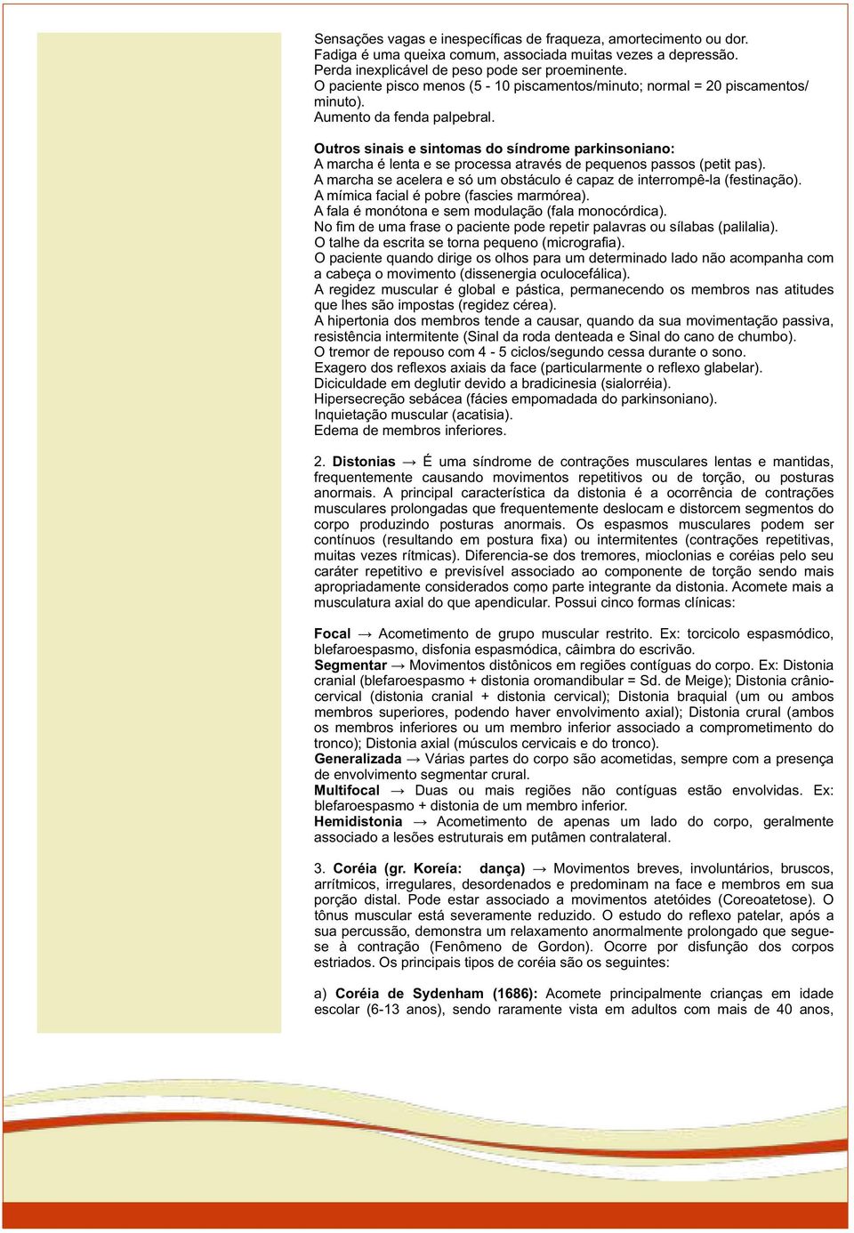 Outros sinais e sintomas do síndrome parkinsoniano: A marcha é lenta e se processa através de pequenos passos (petit pas). A marcha se acelera e só um obstáculo é capaz de interrompê-la (festinação).