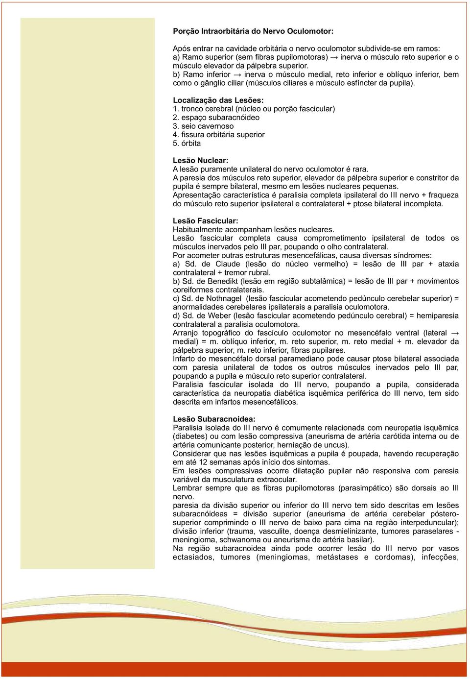 Localização das Lesões: 1. tronco cerebral (núcleo ou porção fascicular) 2. espaço subaracnóideo 3. seio cavernoso 4. fissura orbitária superior 5.
